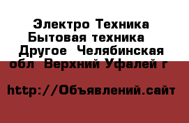 Электро-Техника Бытовая техника - Другое. Челябинская обл.,Верхний Уфалей г.